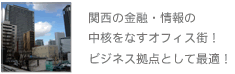 関西の金融・情報の中核をなすオフィス街！ビジネス拠点として最適！