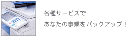 各種サービスであなたの事業をバックアップします！